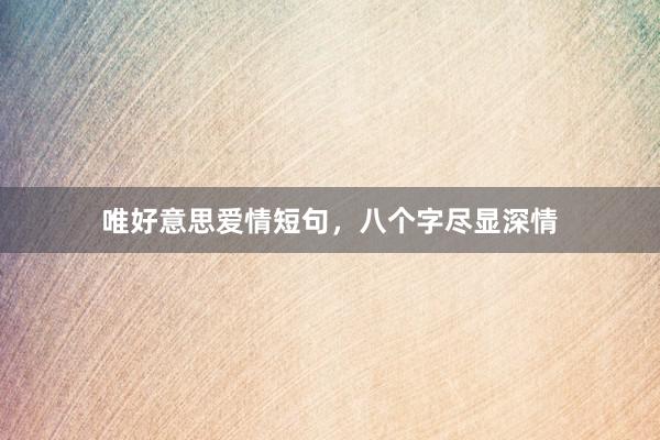 唯好意思爱情短句，八个字尽显深情