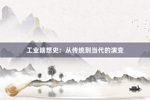 工业瞎想史：从传统到当代的演变